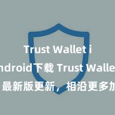 Trust Wallet iOS Android下载 Trust Wallet 最新版更新，相沿更多加密货币类型