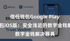 信任钱包Google Play 信任钱包iOS版：安全浅近的数字金钱解决器具