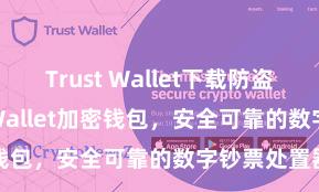 Trust Wallet下载防盗指南 Trust Wallet加密钱包，安全可靠的数字钞票处置器用