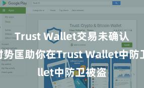 Trust Wallet交易未确认 5个时势匡助你在Trust Wallet中防卫被盗