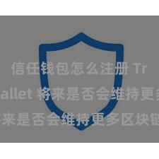 信任钱包怎么注册 Trust Wallet 将来是否会维持更多区块链？