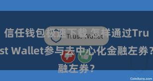 信任钱包极速下载 怎样通过Trust Wallet参与去中心化金融左券？
