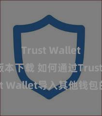 Trust Wallet2025版本下载 如何通过Trust Wallet导入其他钱包的钞票？