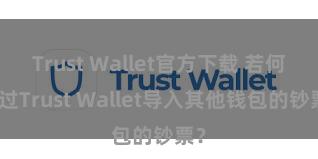 Trust Wallet官方下载 若何通过Trust Wallet导入其他钱包的钞票？