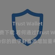 Trust Wallet正版免费下载 若何通过Trust Wallet为你的数字财富添增加重考证安全当作？