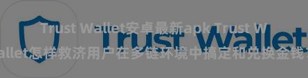 Trust Wallet安卓最新apk Trust Wallet怎样救济用户在多链环境中搞定和兑换金钱？