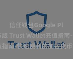 信任钱包Google Play官方版 Trust Wallet充值指南-快速便利的加密货币储值攻略